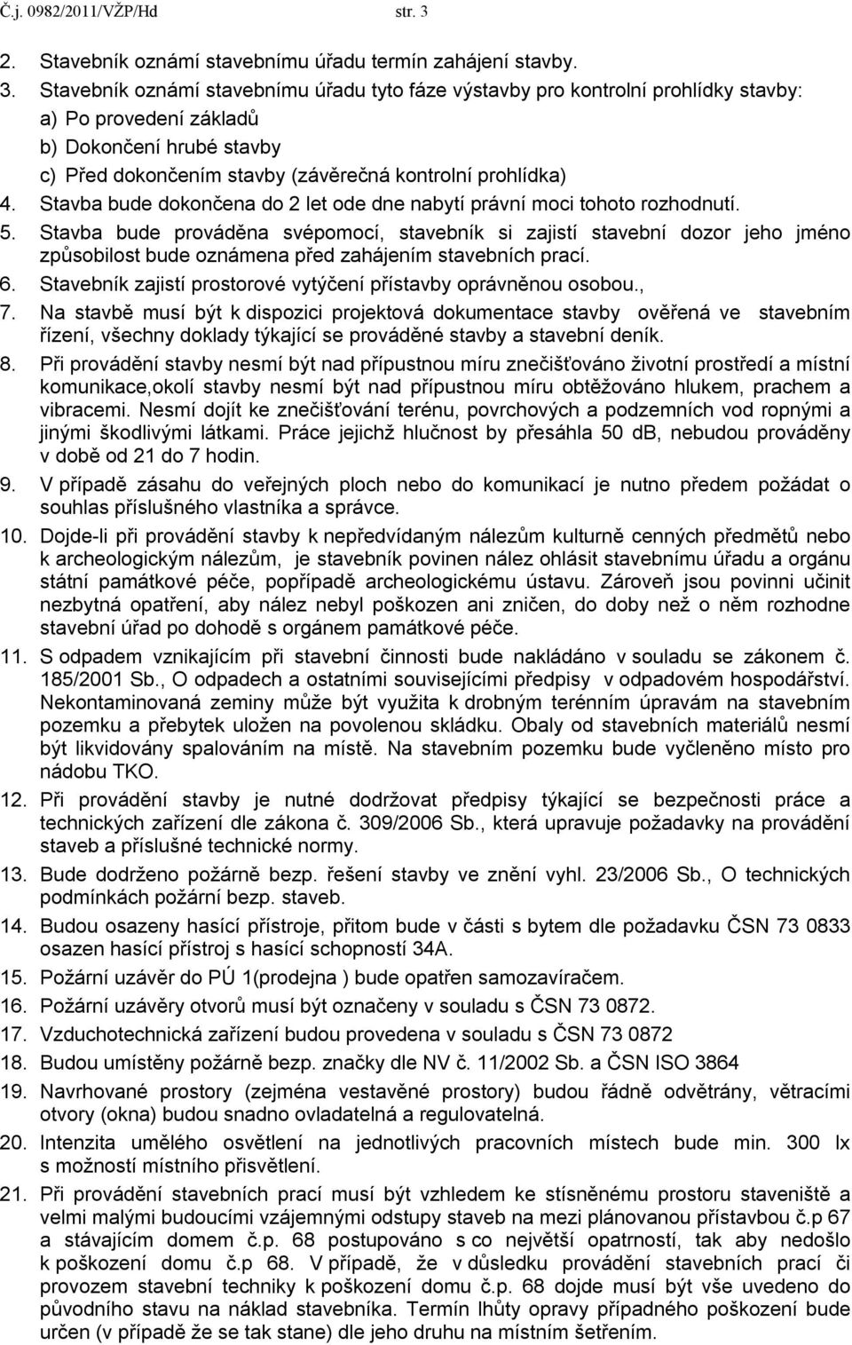 Stavebník oznámí stavebnímu úřadu tyto fáze výstavby pro kontrolní prohlídky stavby: a) Po provedení základů b) Dokončení hrubé stavby c) Před dokončením stavby (závěrečná kontrolní prohlídka) 4.