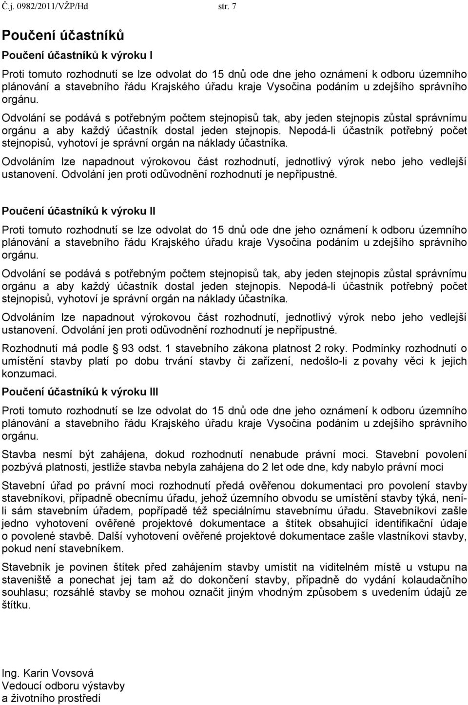 podáním u zdejšího správního orgánu. Odvolání se podává s potřebným počtem stejnopisů tak, aby jeden stejnopis zůstal správnímu orgánu a aby každý účastník dostal jeden stejnopis.