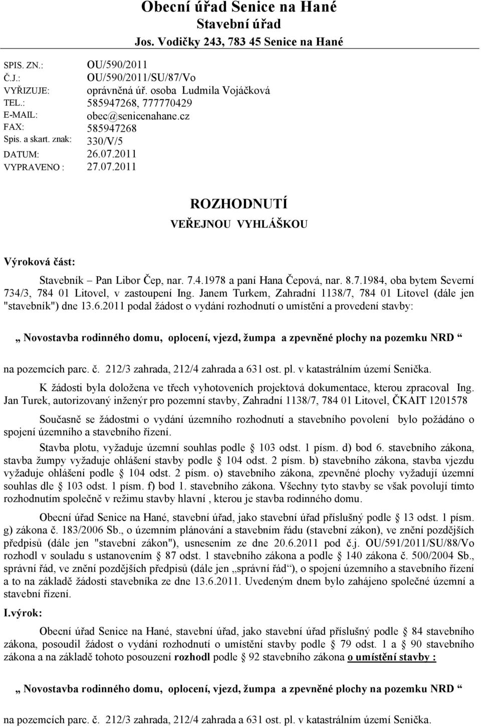 cz 585947268 330/V/5 ROZHODNUTÍ VEŘEJNOU VYHLÁŠKOU Výroková část: Stavebník Pan Libor Čep, nar. 7.4.1978 a paní Hana Čepová, nar. 8.7.1984, oba bytem Severní 734/3, 784 01 Litovel, v zastoupení Ing.