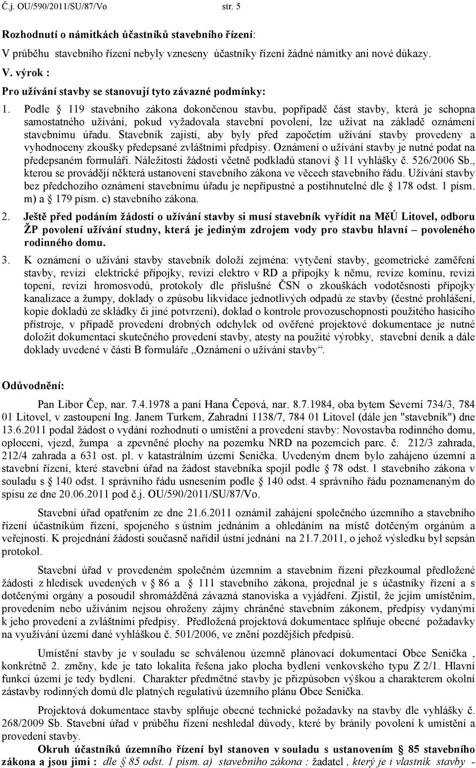 Stavebník zajistí, aby byly před započetím užívání stavby provedeny a vyhodnoceny zkoušky předepsané zvláštními předpisy. Oznámení o užívání stavby je nutné podat na předepsaném formuláři.