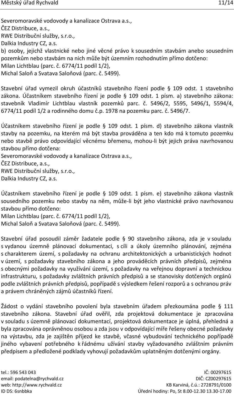 Účastníkem stavebního řízení je podle 109 odst. 1 písm. a) stavebního zákona: stavebník Vladimír Lichtblau vlastník pozemků parc. č. 5496/2, 5595, 5496/1, 5594/4, 6774/11 podíl 1/2 a rodinného domu č.