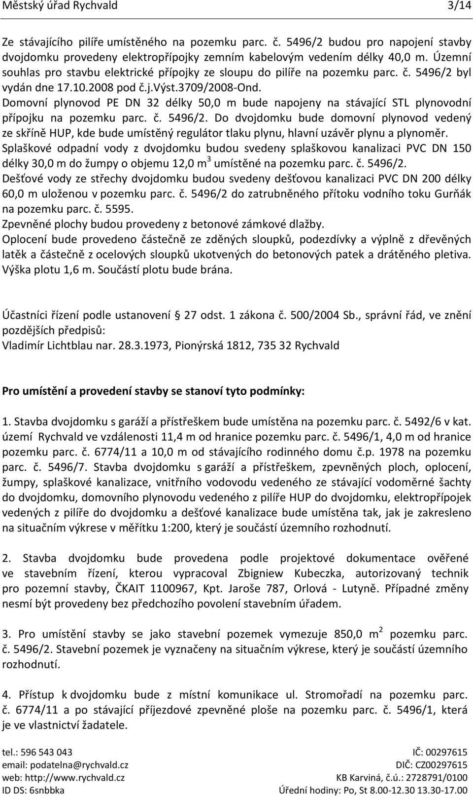 Domovní plynovod PE DN 32 délky 50,0 m bude napojeny na stávající STL plynovodní přípojku na pozemku parc. č. 5496/2.