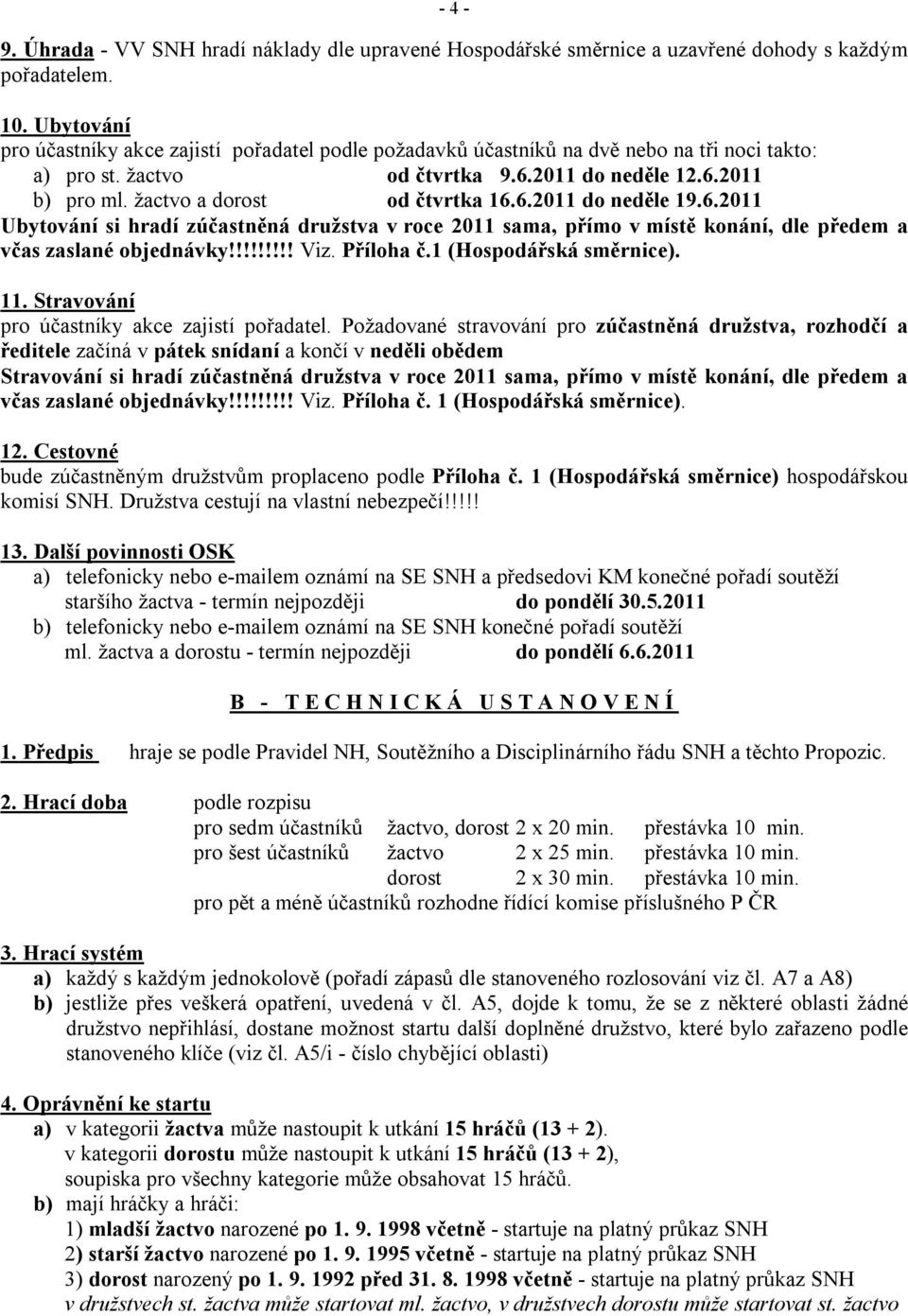 žactvo a dorost od čtvrtka 16.6.2011 do neděle 19.6.2011 Ubytování si hradí zúčastněná družstva v roce 2011 sama, přímo v místě konání, dle předem a včas zaslané objednávky!!!!!!!!! Viz. Příloha č.