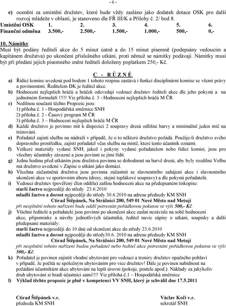 Námitky Musí být podány řediteli akce do 5 minut ústně a do 15 minut písemně (podepsány vedoucím a kapitánem družstva) po ukončení příslušného utkání, proti němuž se námitky podávají.