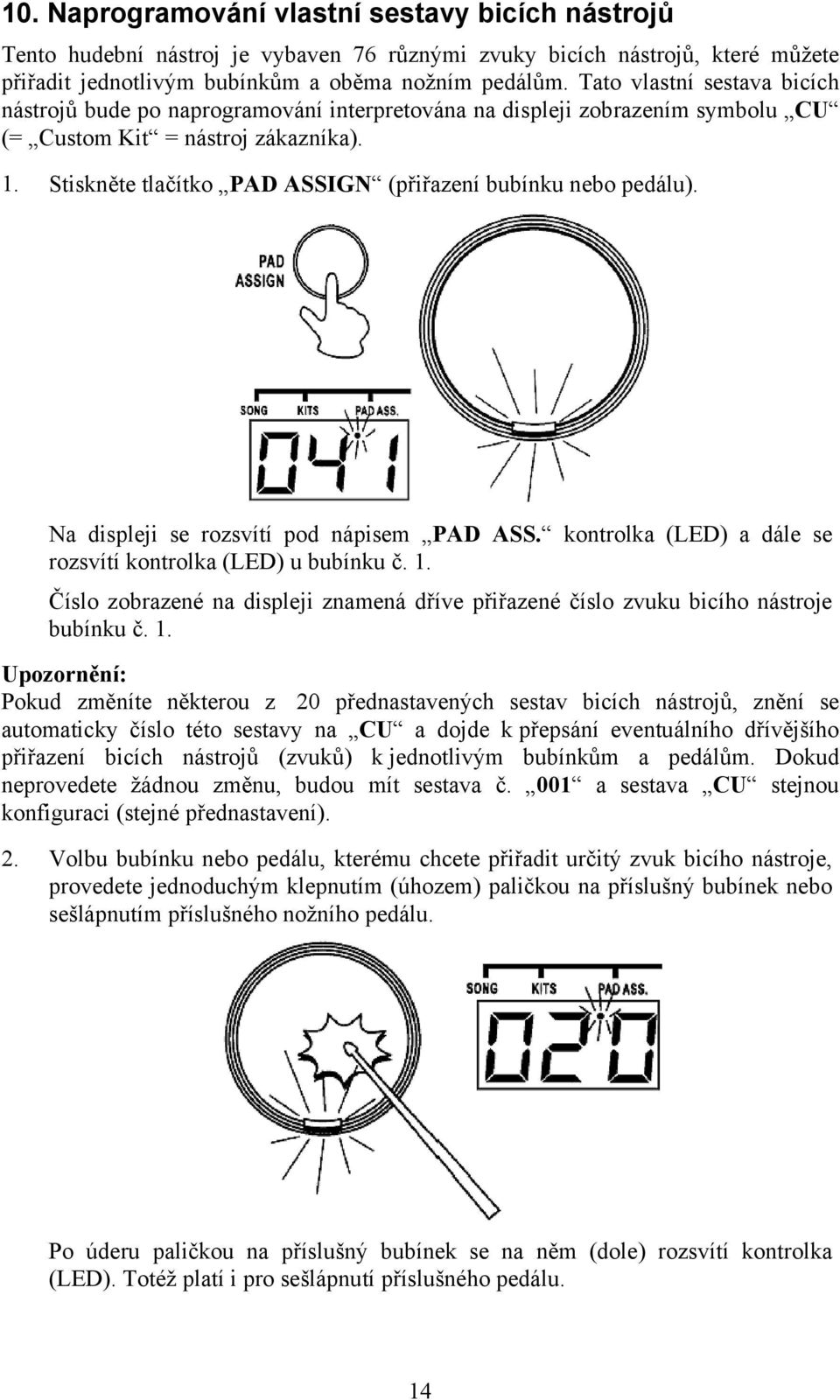 Stiskněte tlačítko PAD ASSIGN (přiřazení bubínku nebo pedálu). Na displeji se rozsvítí pod nápisem PAD ASS. kontrolka (LED) a dále se rozsvítí kontrolka (LED) u bubínku č. 1.