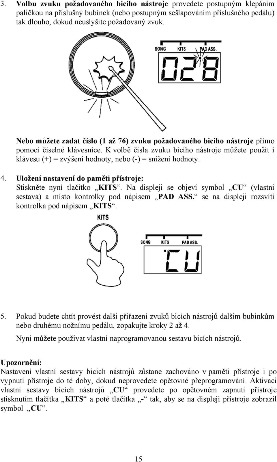 K volbě čísla zvuku bicího nástroje můžete použít i klávesu (+) = zvýšení hodnoty, nebo (-) = snížení hodnoty. 4. Uložení nastavení do paměti přístroje: Stiskněte nyní tlačítko KITS.