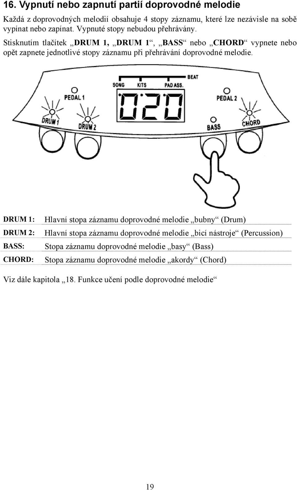 Stisknutím tlačítek DRUM 1, DRUM 1, BASS nebo CHORD vypnete nebo opět zapnete jednotlivé stopy záznamu při přehrávání doprovodné melodie.
