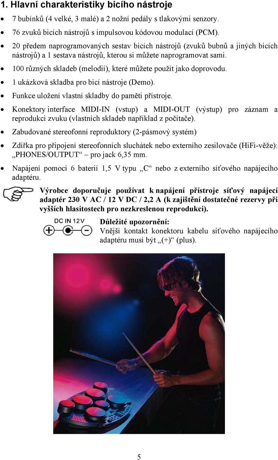 100 různých skladeb (melodií), které můžete použít jako doprovodu. 1 ukázková skladba pro bicí nástroje (Demo). Funkce uložení vlastní skladby do paměti přístroje.