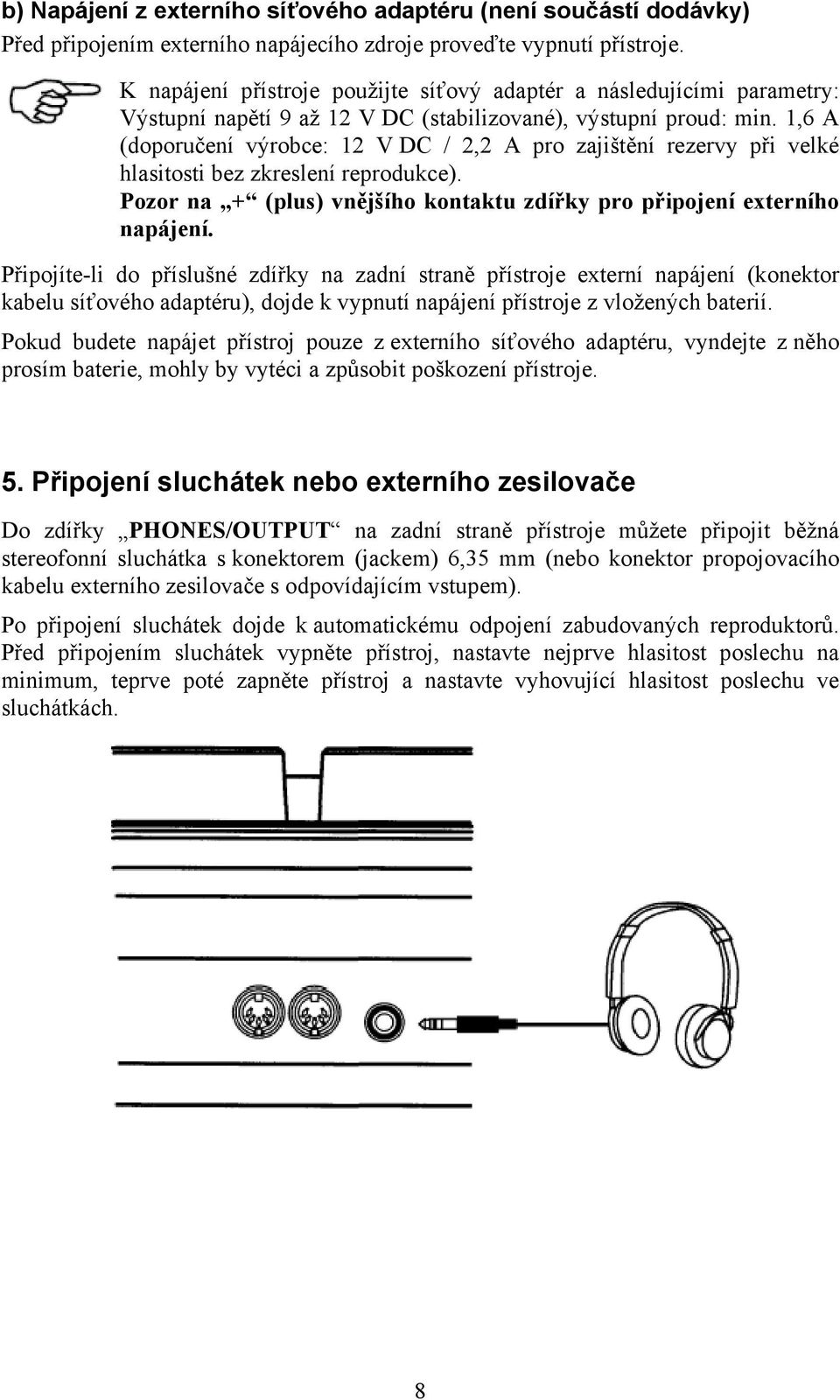 1,6 A (doporučení výrobce: 12 V DC / 2,2 A pro zajištění rezervy při velké hlasitosti bez zkreslení reprodukce). Pozor na + (plus) vnějšího kontaktu zdířky pro připojení externího napájení.