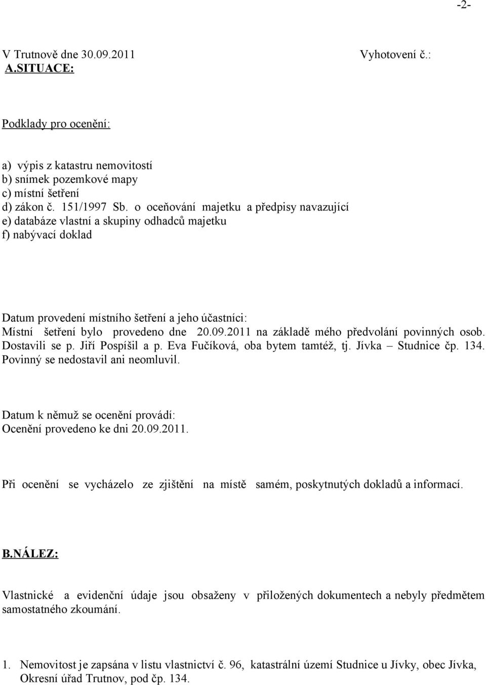 2011 na základě mého předvolání povinných osob. Dostavili se p. Jiří Pospíšil a p. Eva Fučíková, oba bytem tamtéž, tj. Jívka Studnice čp. 134. Povinný se nedostavil ani neomluvil.