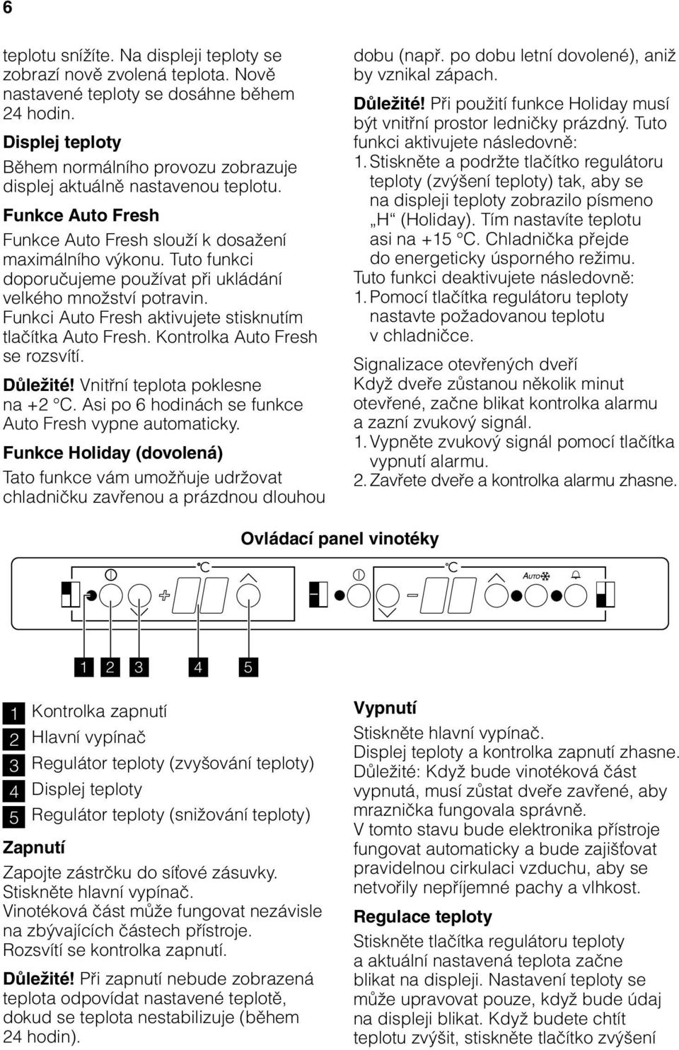 Tuto funkci doporučujeme používat při ukládání velkého množství potravin. Funkci Auto Fresh aktivujete stisknutím tlačítka Auto Fresh. Kontrolka Auto Fresh se rozsvítí. Důležité!