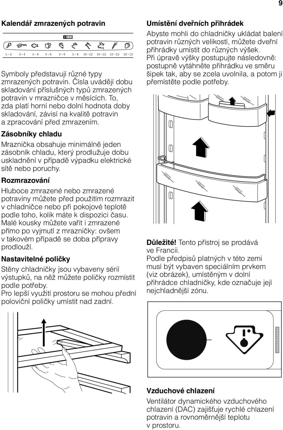 Zásobníky chladu Mraznička obsahuje minimálně jeden zásobník chladu, který prodlužuje dobu uskladnění v případě výpadku elektrické sítě nebo poruchy.