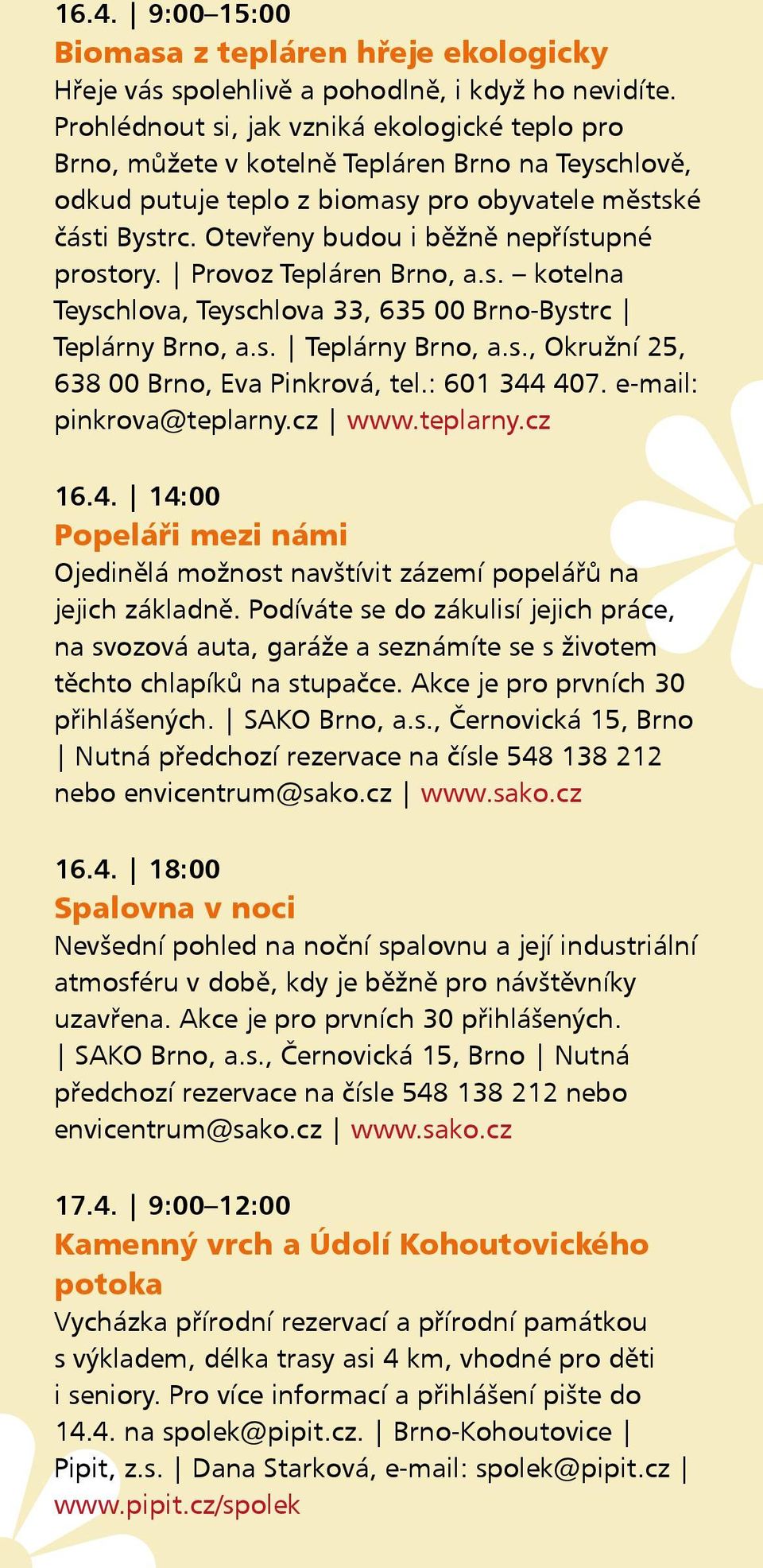 Otevřeny budou i běžně nepřístupné prostory. Provoz Tepláren Brno, a.s. kotelna Teyschlova, Teyschlova 33, 635 00 Brno-Bystrc Teplárny Brno, a.s. Teplárny Brno, a.s., Okružní 25, 638 00 Brno, Eva Pinkrová, tel.