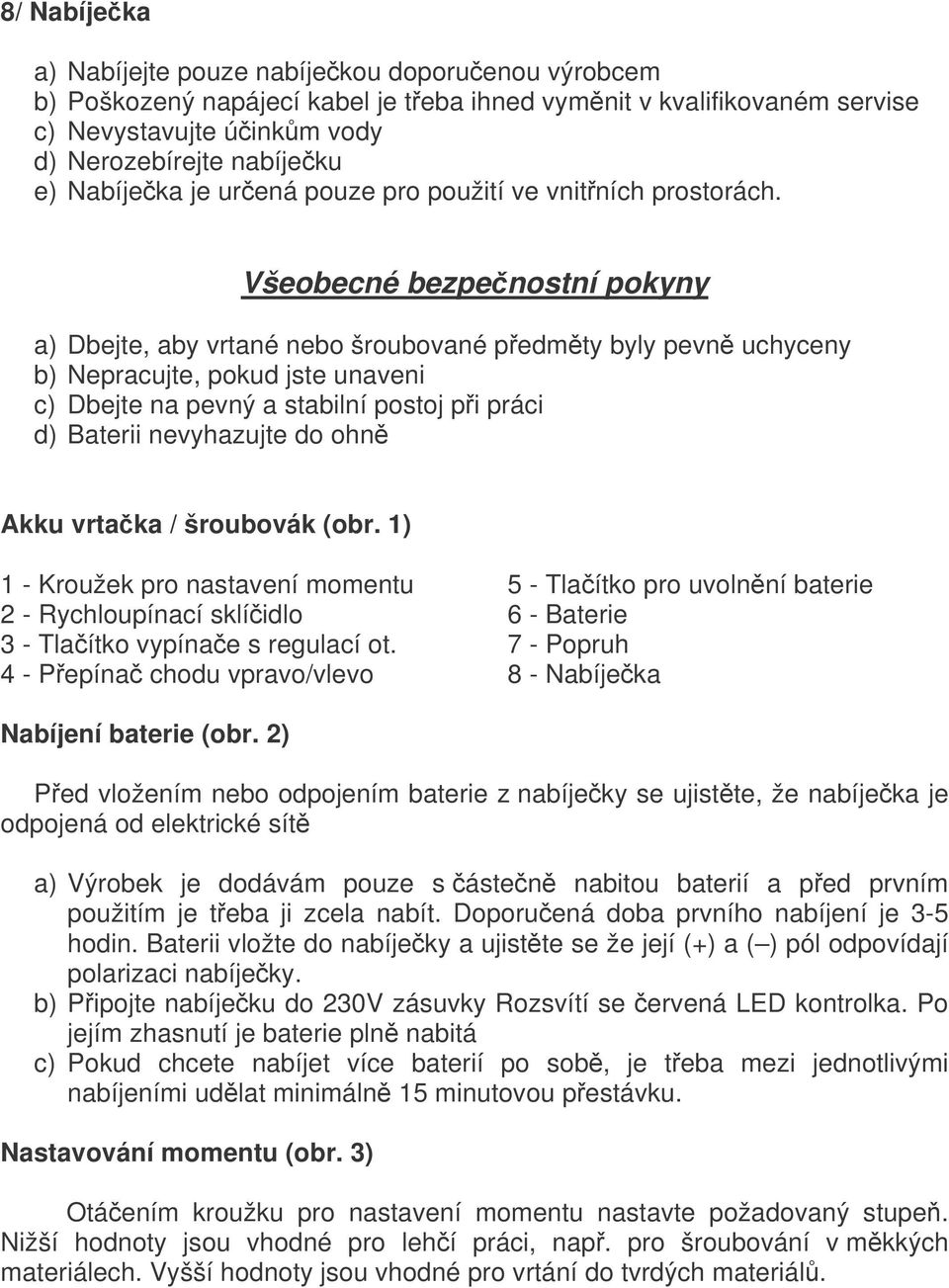 Všeobecné bezpenostní pokyny a) Dbejte, aby vrtané nebo šroubované pedmty byly pevn uchyceny b) Nepracujte, pokud jste unaveni c) Dbejte na pevný a stabilní postoj pi práci d) Baterii nevyhazujte do