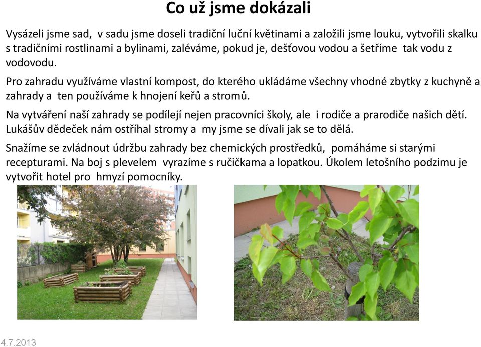 Na vytváření naší zahrady se podílejí nejen pracovníci školy, ale i rodiče a prarodiče našich dětí. Lukášův dědeček nám ostříhal stromy a my jsme se dívali jak se to dělá.