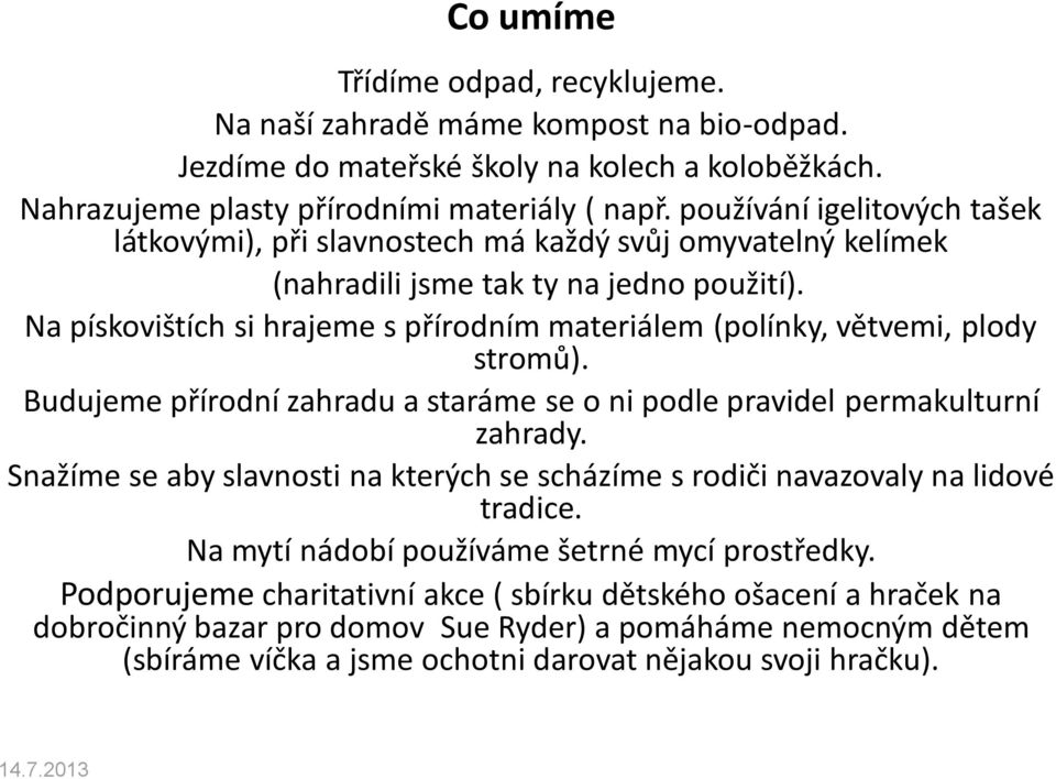 Na pískovištích si hrajeme s přírodním materiálem (polínky, větvemi, plody stromů). Budujeme přírodní zahradu a staráme se o ni podle pravidel permakulturní zahrady.