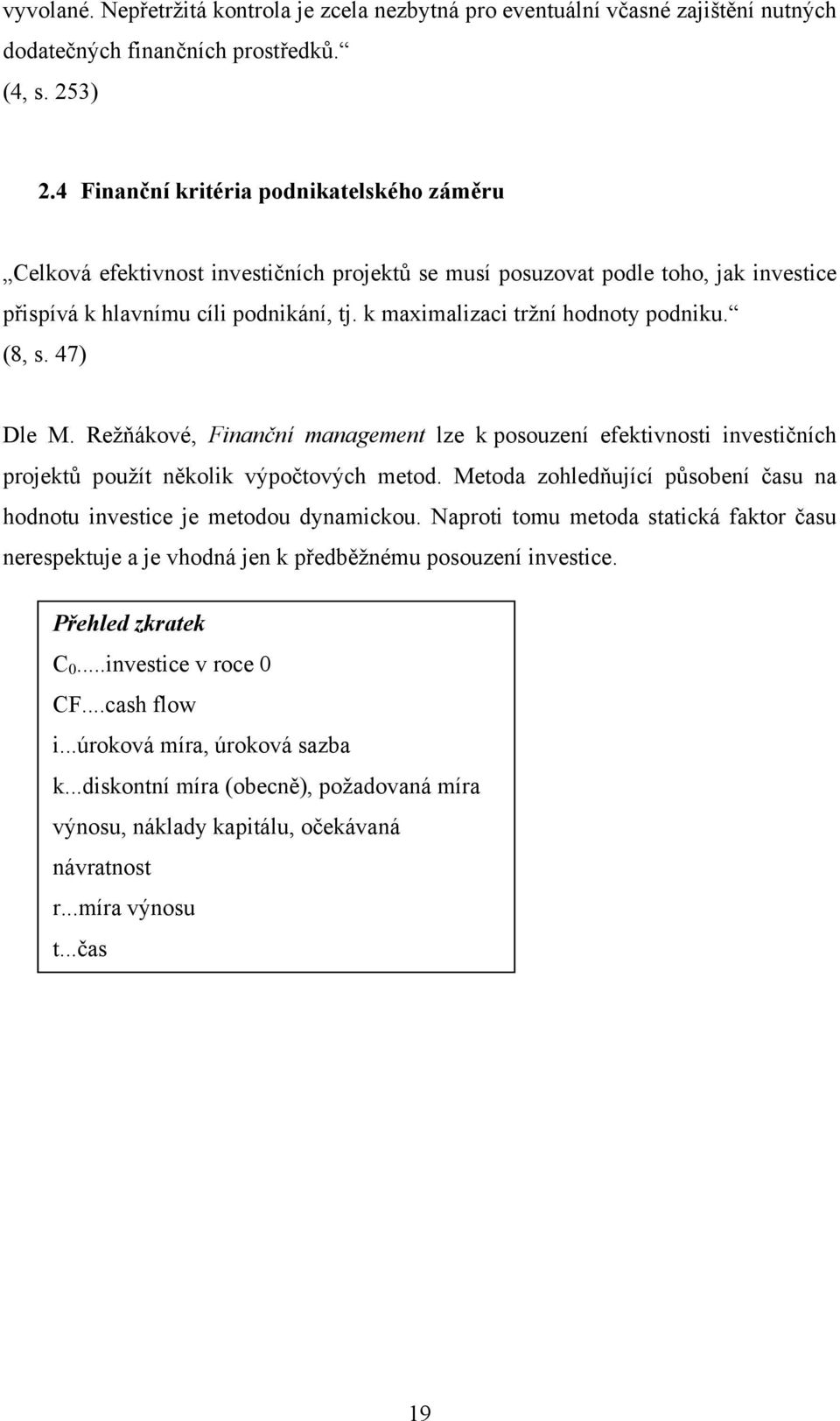 k maximalizaci tržní hodnoty podniku. (8, s. 47) Dle M. Režňákové, Finanční management lze k posouzení efektivnosti investičních projektů použít několik výpočtových metod.