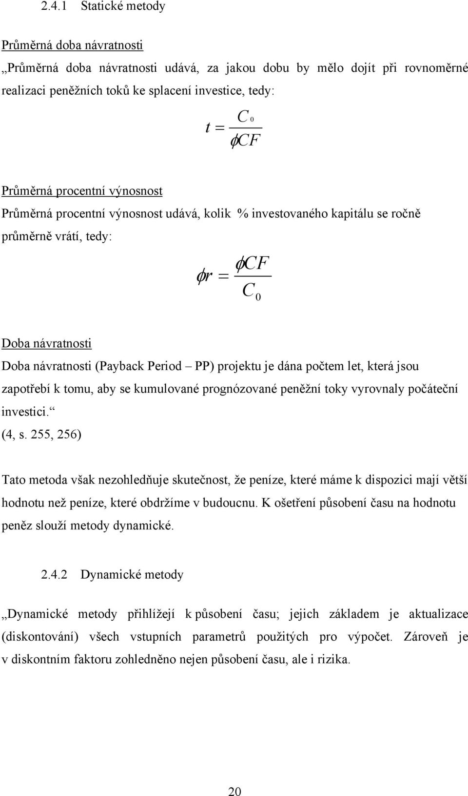 dána počtem let, která jsou zapotřebí k tomu, aby se kumulované prognózované peněžní toky vyrovnaly počáteční investici. (4, s.