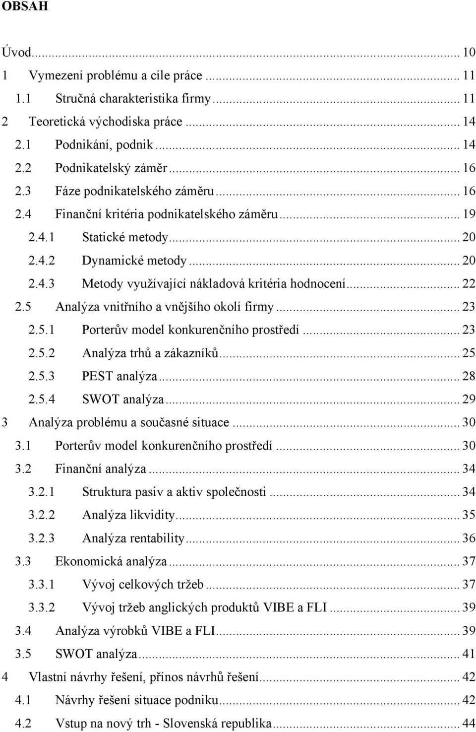 .. 22 2.5 Analýza vnitřního a vnějšího okolí firmy... 23 2.5.1 Porterův model konkurenčního prostředí... 23 2.5.2 Analýza trhů a zákazníků... 25 2.5.3 PEST analýza... 28 2.5.4 SWOT analýza.