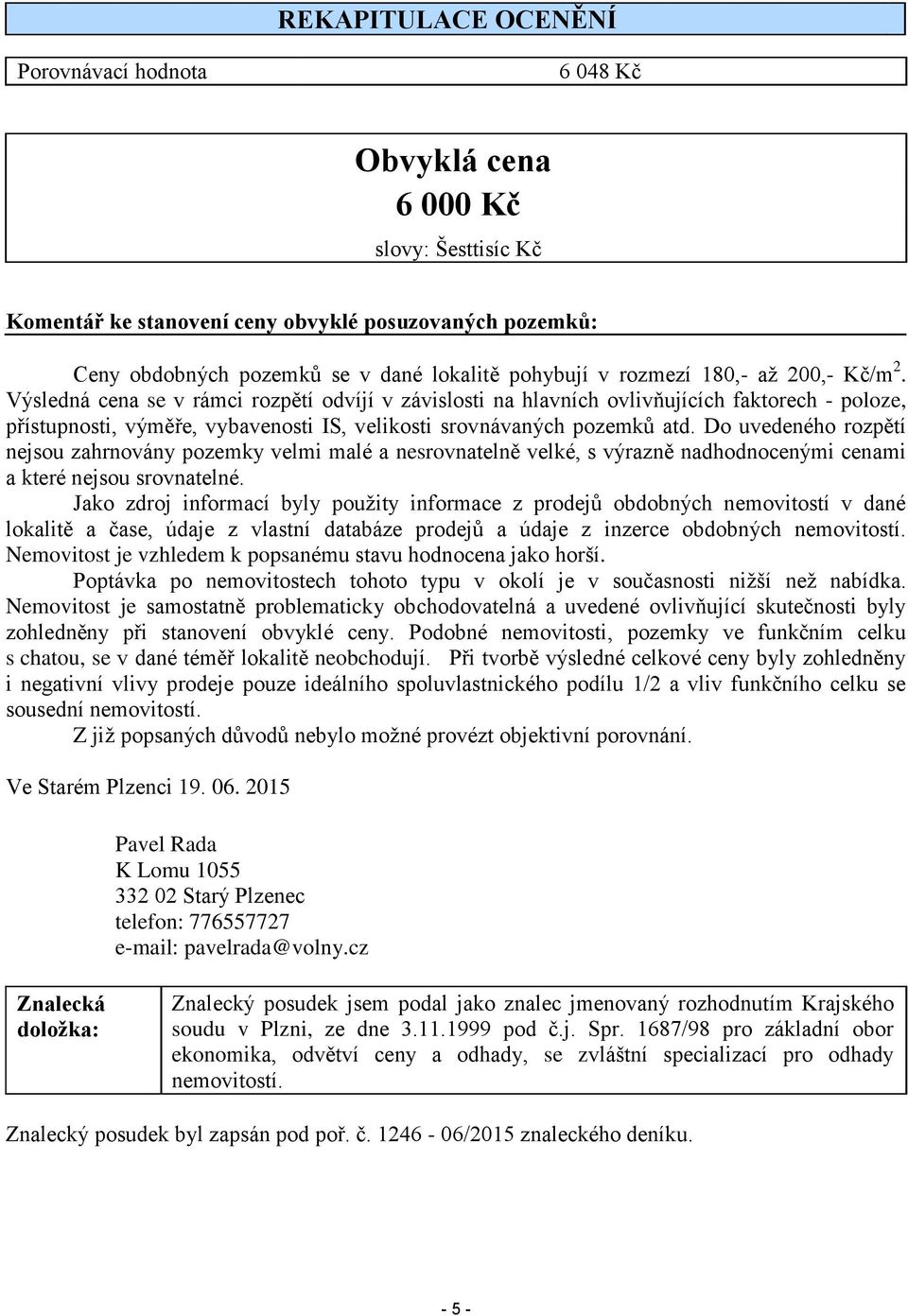 Výsledná cena se v rámci rozpětí odvíjí v závislosti na hlavních ovlivňujících faktorech - poloze, přístupnosti, výměře, vybavenosti IS, velikosti srovnávaných pozemků atd.