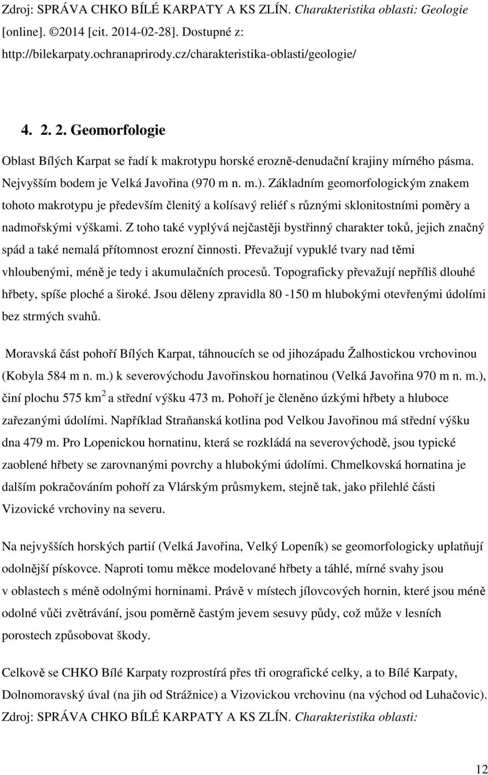 Z toho také vyplývá nejčastěji bystřinný charakter toků, jejich značný spád a také nemalá přítomnost erozní činnosti. Převažují vypuklé tvary nad těmi vhloubenými, méně je tedy i akumulačních procesů.