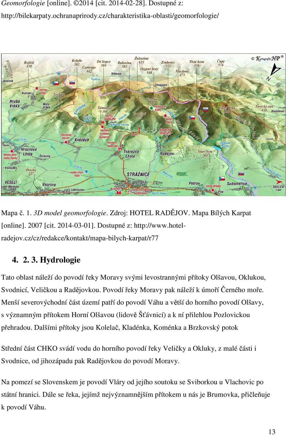 Hydrologie Tato oblast náleží do povodí řeky Moravy svými levostrannými přítoky Olšavou, Oklukou, Svodnicí, Veličkou a Radějovkou. Povodí řeky Moravy pak náleží k úmoří Černého moře.