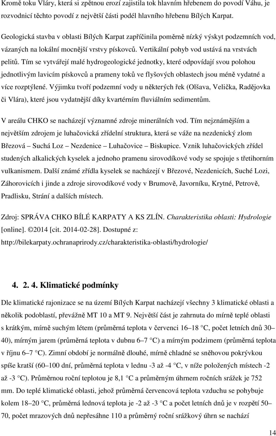 Tím se vytvářejí malé hydrogeologické jednotky, které odpovídají svou polohou jednotlivým lavicím pískovců a prameny toků ve flyšových oblastech jsou méně vydatné a více rozptýlené.