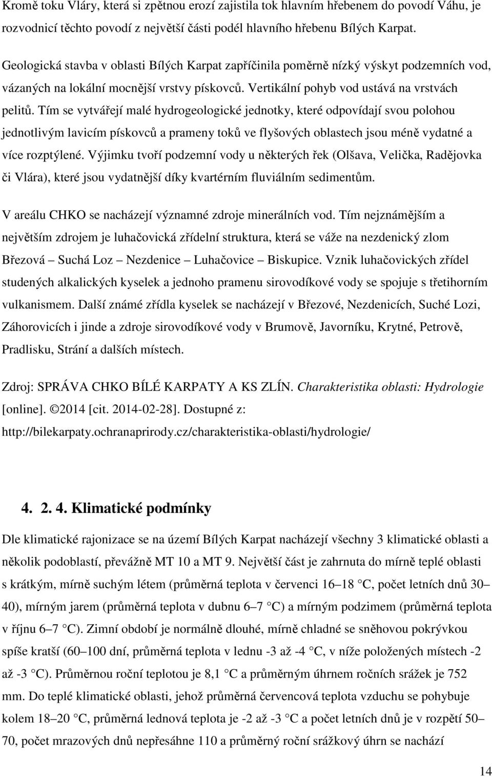 Tím se vytvářejí malé hydrogeologické jednotky, které odpovídají svou polohou jednotlivým lavicím pískovců a prameny toků ve flyšových oblastech jsou méně vydatné a více rozptýlené.