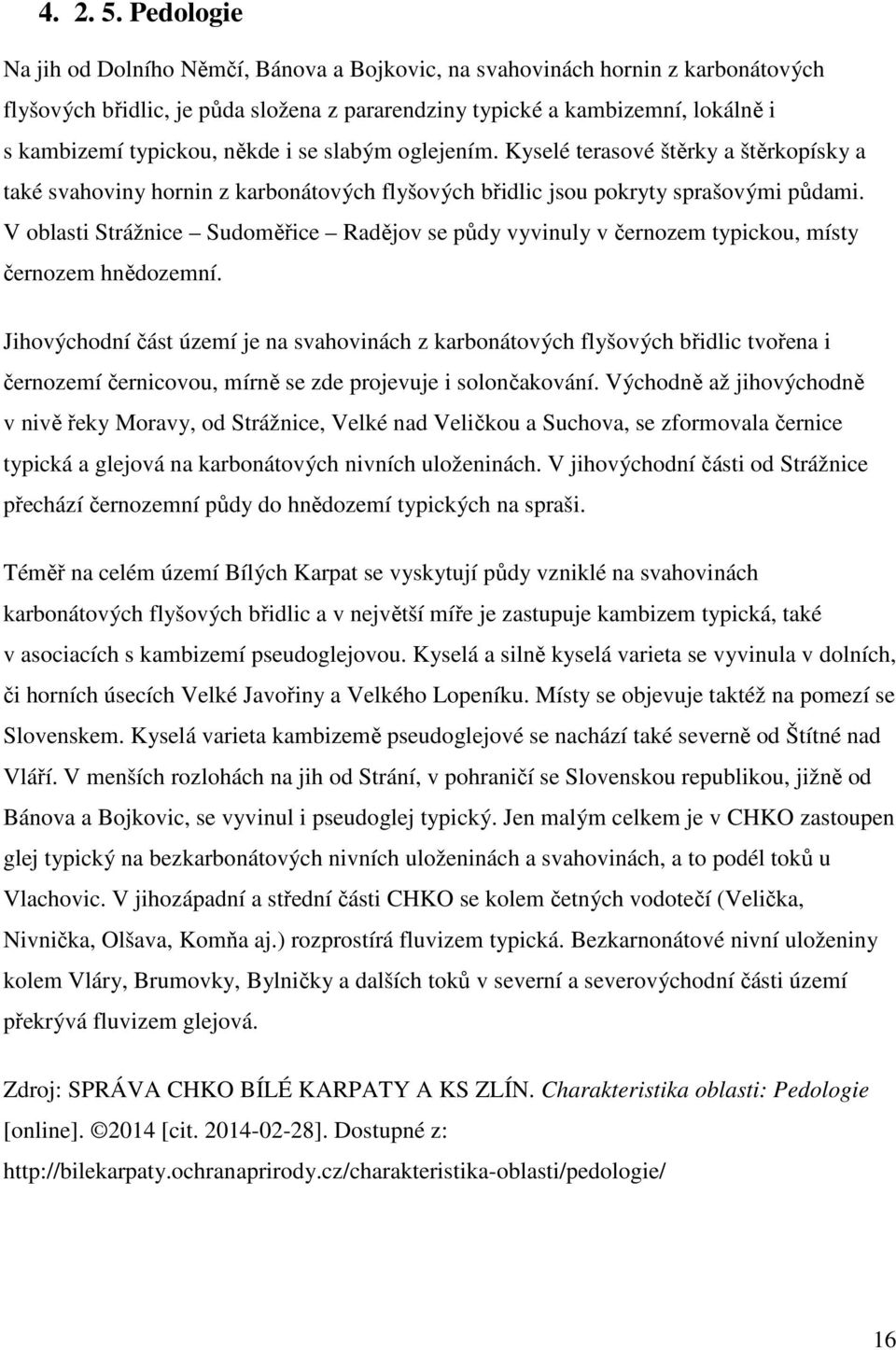 někde i se slabým oglejením. Kyselé terasové štěrky a štěrkopísky a také svahoviny hornin z karbonátových flyšových břidlic jsou pokryty sprašovými půdami.