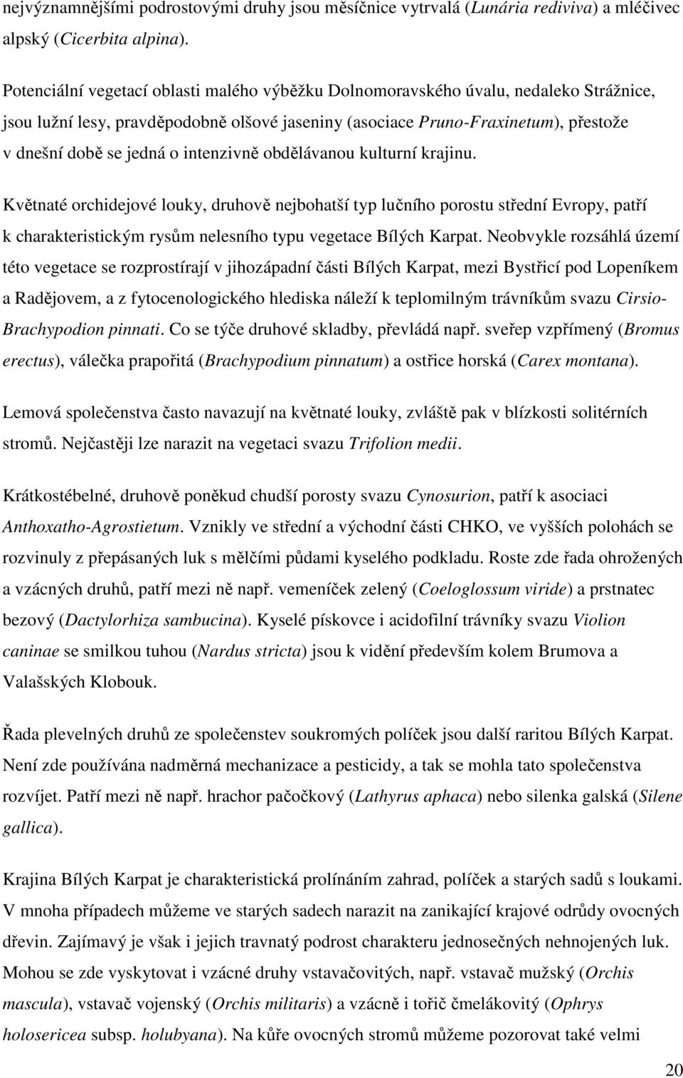 intenzivně obdělávanou kulturní krajinu. Květnaté orchidejové louky, druhově nejbohatší typ lučního porostu střední Evropy, patří k charakteristickým rysům nelesního typu vegetace Bílých Karpat.