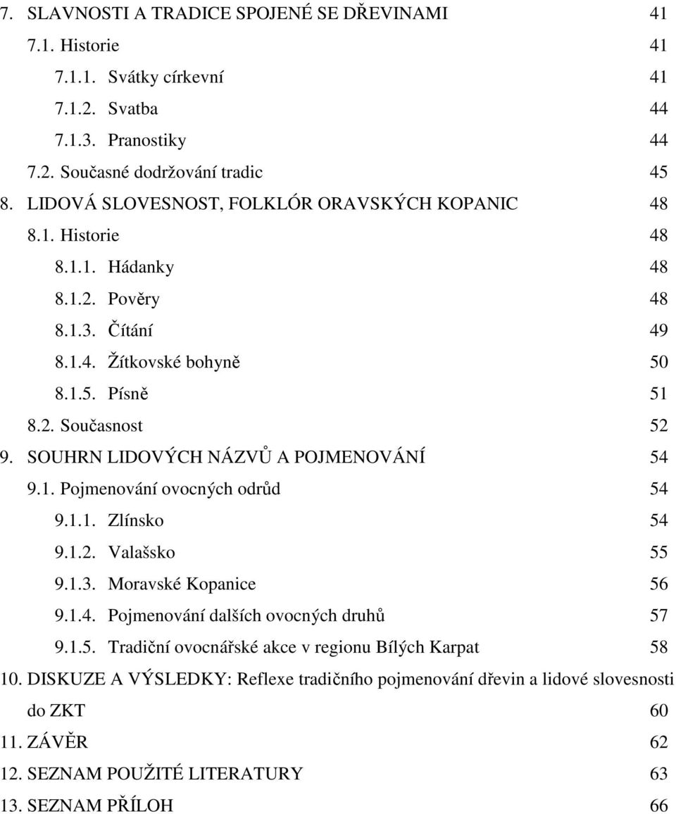 SOUHRN LIDOVÝCH NÁZVŮ A POJMENOVÁNÍ 54 9.1. Pojmenování ovocných odrůd 54 9.1.1. Zlínsko 54 9.1.2. Valašsko 55 9.1.3. Moravské Kopanice 56 9.1.4. Pojmenování dalších ovocných druhů 57 9.1.5. Tradiční ovocnářské akce v regionu Bílých Karpat 58 10.