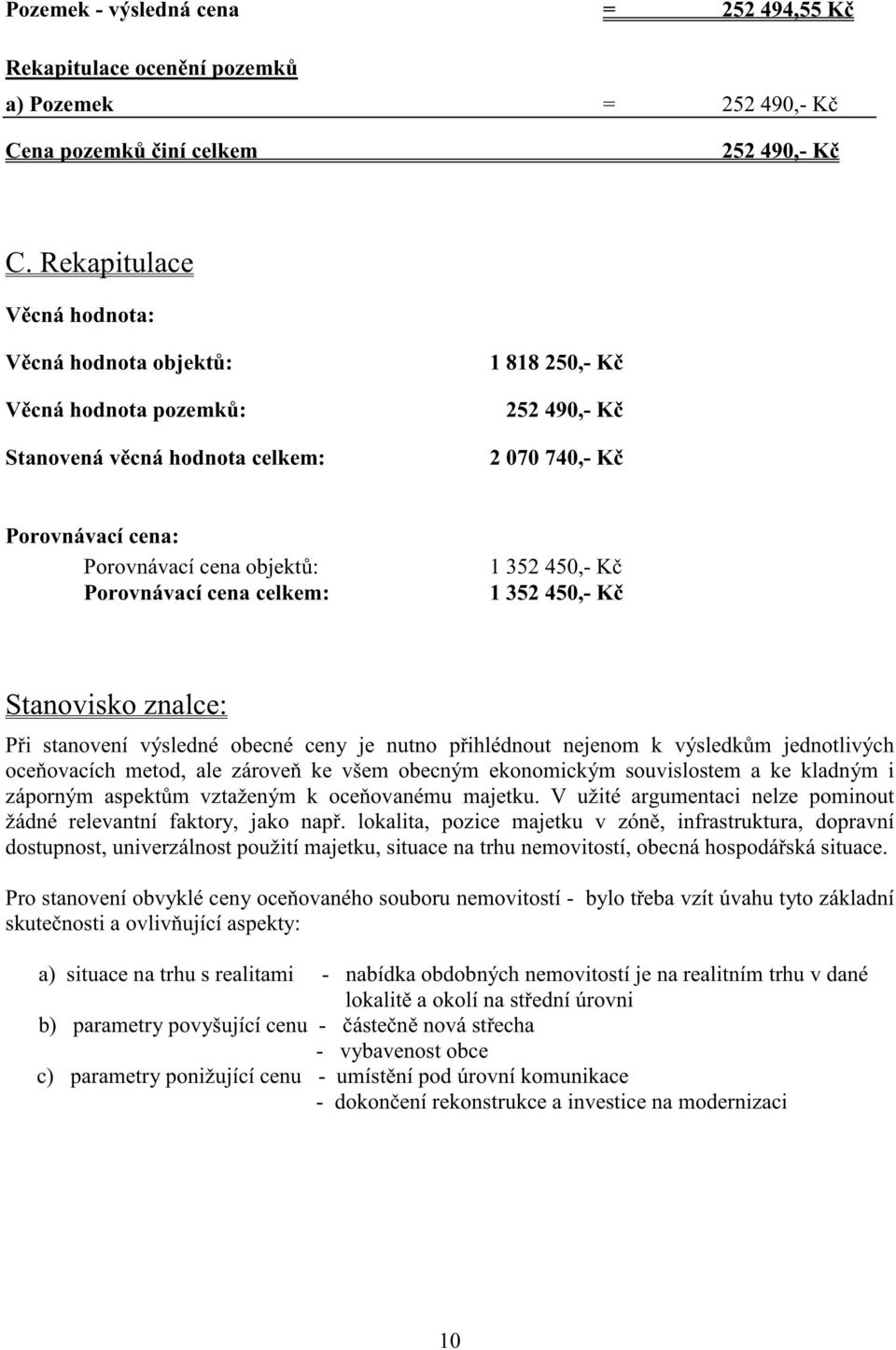 Porovnávací cena celkem: 1 352 450,- K 1 352 450,- K Stanovisko znalce: P i stanovení výsledné obecné ceny je nutno p ihlédnout nejenom k výsledk m jednotlivých oce ovacích metod, ale zárove ke všem
