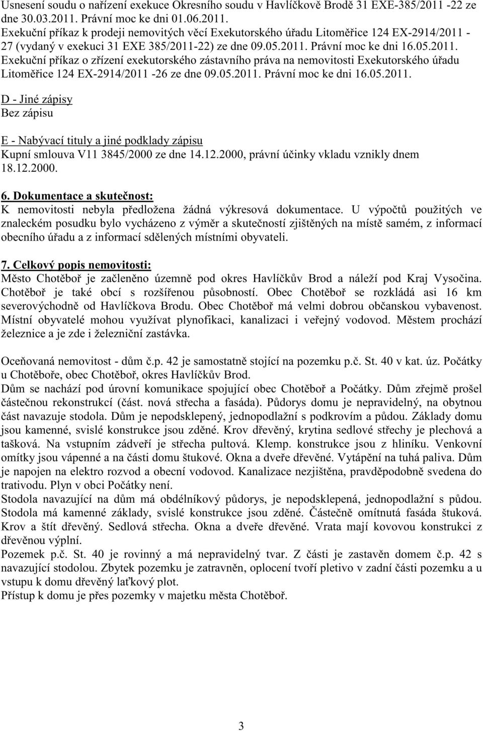 05.2011. Exeku ní p íkaz o z ízení exekutorského zástavního práva na nemovitosti Exekutorského ú adu Litom ice 124 EX-2914/2011-26 ze dne 09.05.2011. Právní moc ke dni 16.05.2011. D - Jiné zápisy Bez zápisu E - Nabývací tituly a jiné podklady zápisu Kupní smlouva V11 3845/2000 ze dne 14.