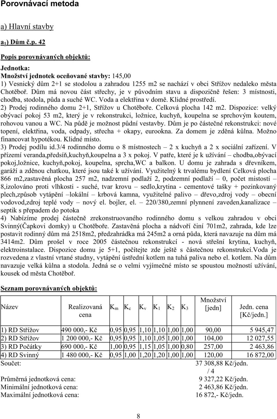 D m má novou ást st echy, je v p vodním stavu a dispozi n ešen: 3 místnosti, chodba, stodola, p da a suché WC. Voda a elekt ina v dom. Klidné prost edí.