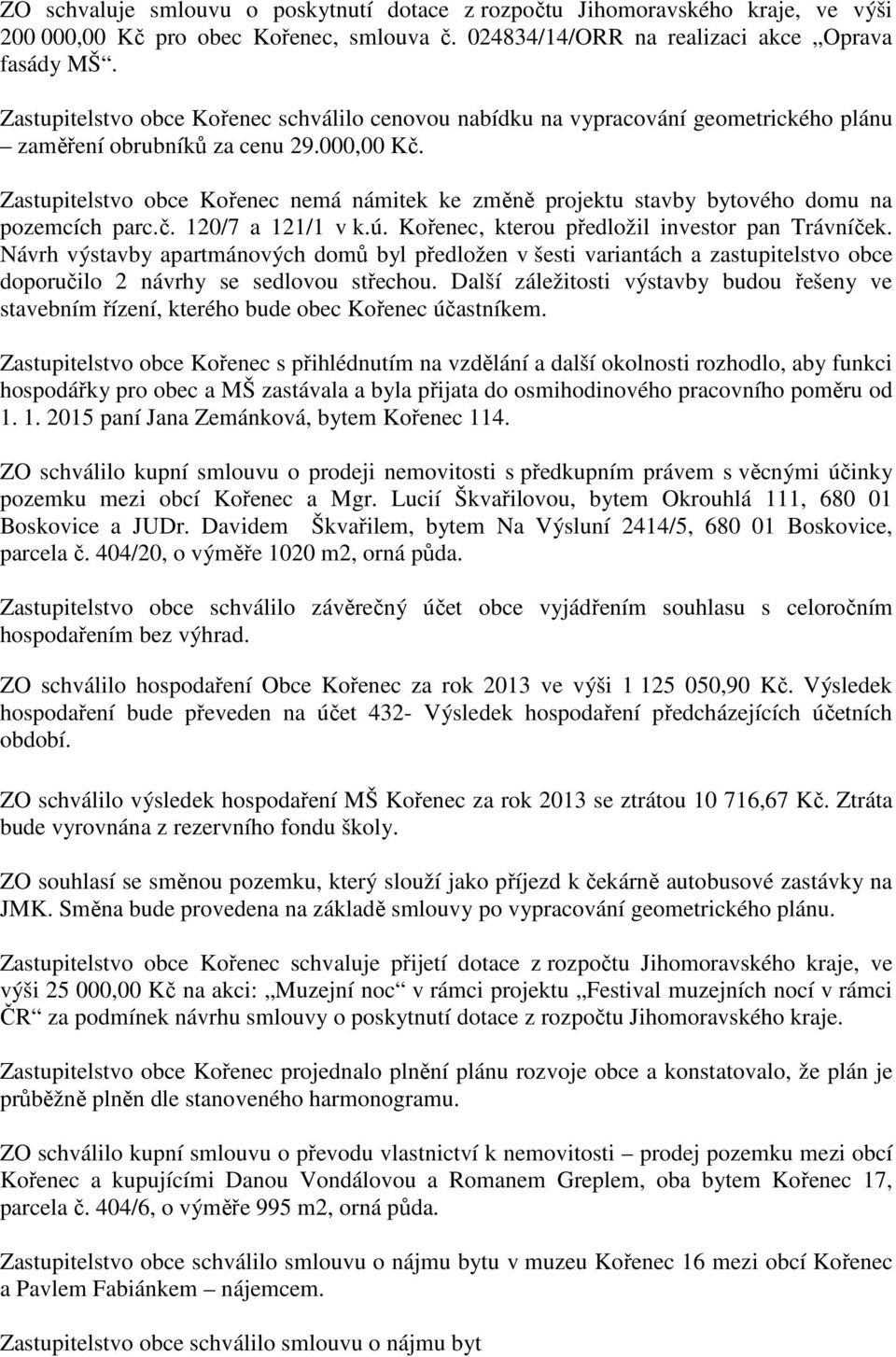 Zastupitelstvo obce Kořenec nemá námitek ke změně projektu stavby bytového domu na pozemcích parc.č. 120/7 a 121/1 v k.ú. Kořenec, kterou předložil investor pan Trávníček.
