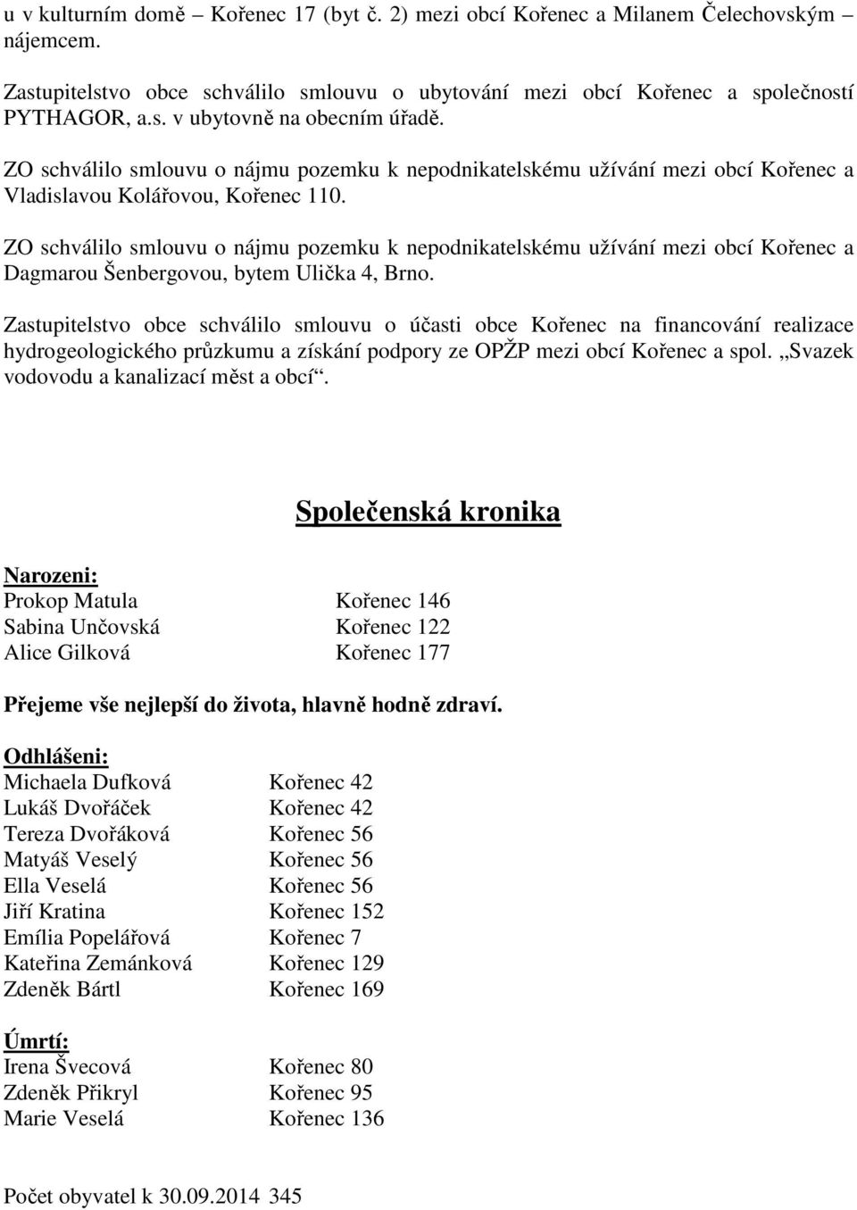 ZO schválilo smlouvu o nájmu pozemku k nepodnikatelskému užívání mezi obcí Kořenec a Dagmarou Šenbergovou, bytem Ulička 4, Brno.