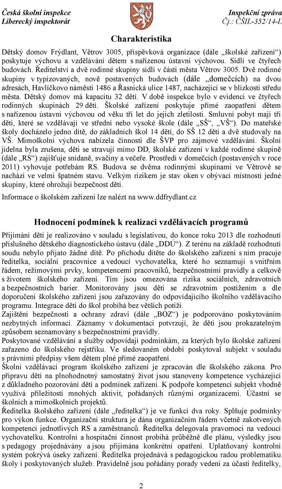 Dvě rodinné skupiny vtypizovaných, nově postavených budovách (dále domečcích) na dvou adresách, Havlíčkovo náměstí 1486 a Řasnická ulice 1487, nacházející se v blízkosti středu města.