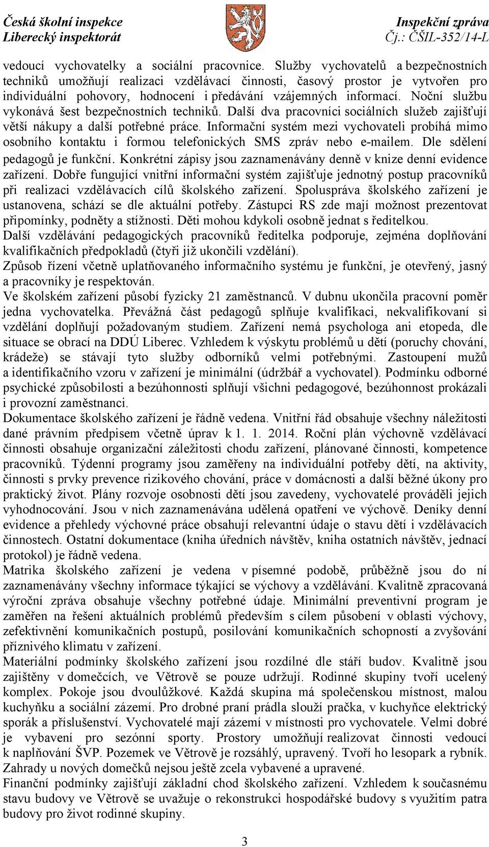 Noční službu vykonává šest bezpečnostních techniků. Další dva pracovníci sociálních služeb zajišťují větší nákupy a další potřebné práce.