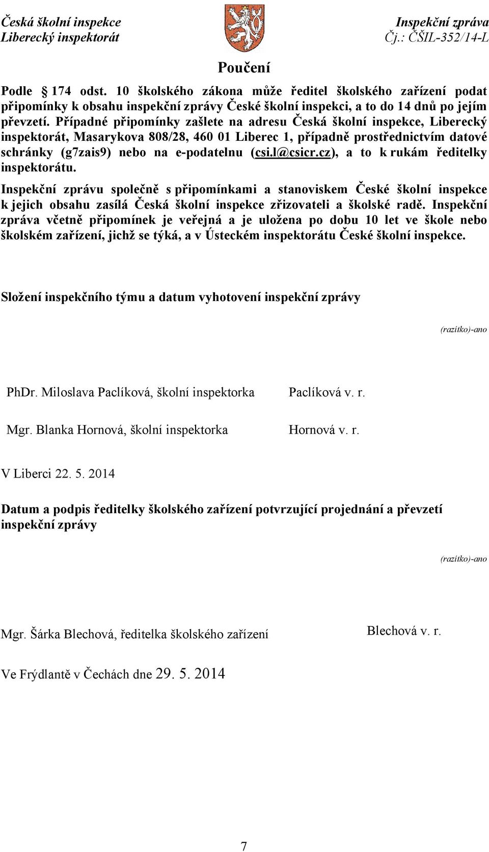 l@csicr.cz), a to k rukám ředitelky inspektorátu. Inspekční zprávu společně s připomínkami a stanoviskem České školní inspekce k jejich obsahu zasílá Česká školní inspekce zřizovateli a školské radě.