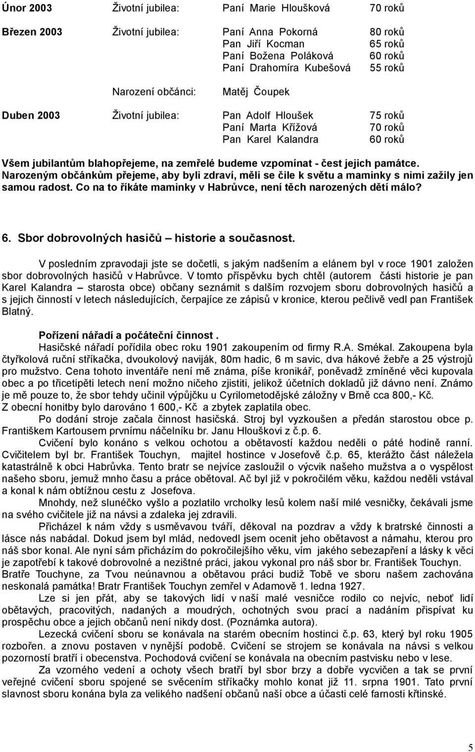 čest jejich památce. Narozeným občánkům přejeme, aby byli zdraví, měli se čile k světu a maminky s nimi zažily jen samou radost. Co na to říkáte maminky v Habrůvce, není těch narozených dětí málo? 6.