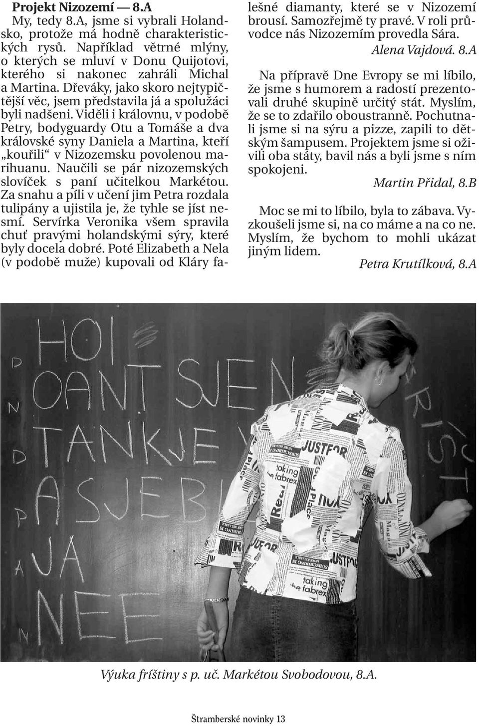 Viděli i královnu, v podobě Petry, bodyguardy Otu a Tomáše a dva královské syny Daniela a Martina, kteří kouřili v Nizozemsku povolenou marihuanu.