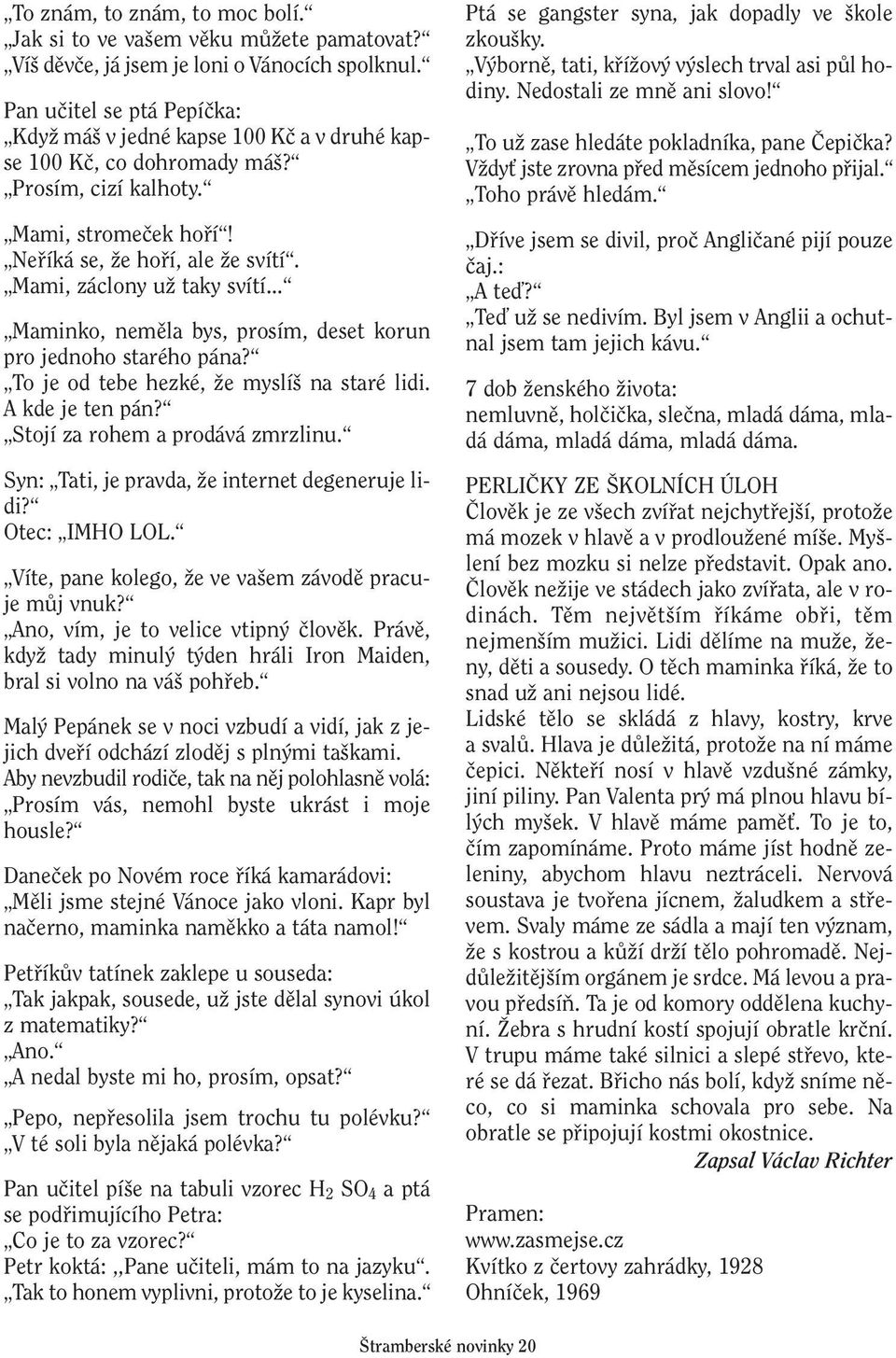 Mami, záclony uï taky svítí... Maminko, nemûla bys, prosím, deset korun pro jednoho starého pána? To je od tebe hezké, Ïe myslí na staré lidi. A kde je ten pán? Stojí za rohem a prodává zmrzlinu.