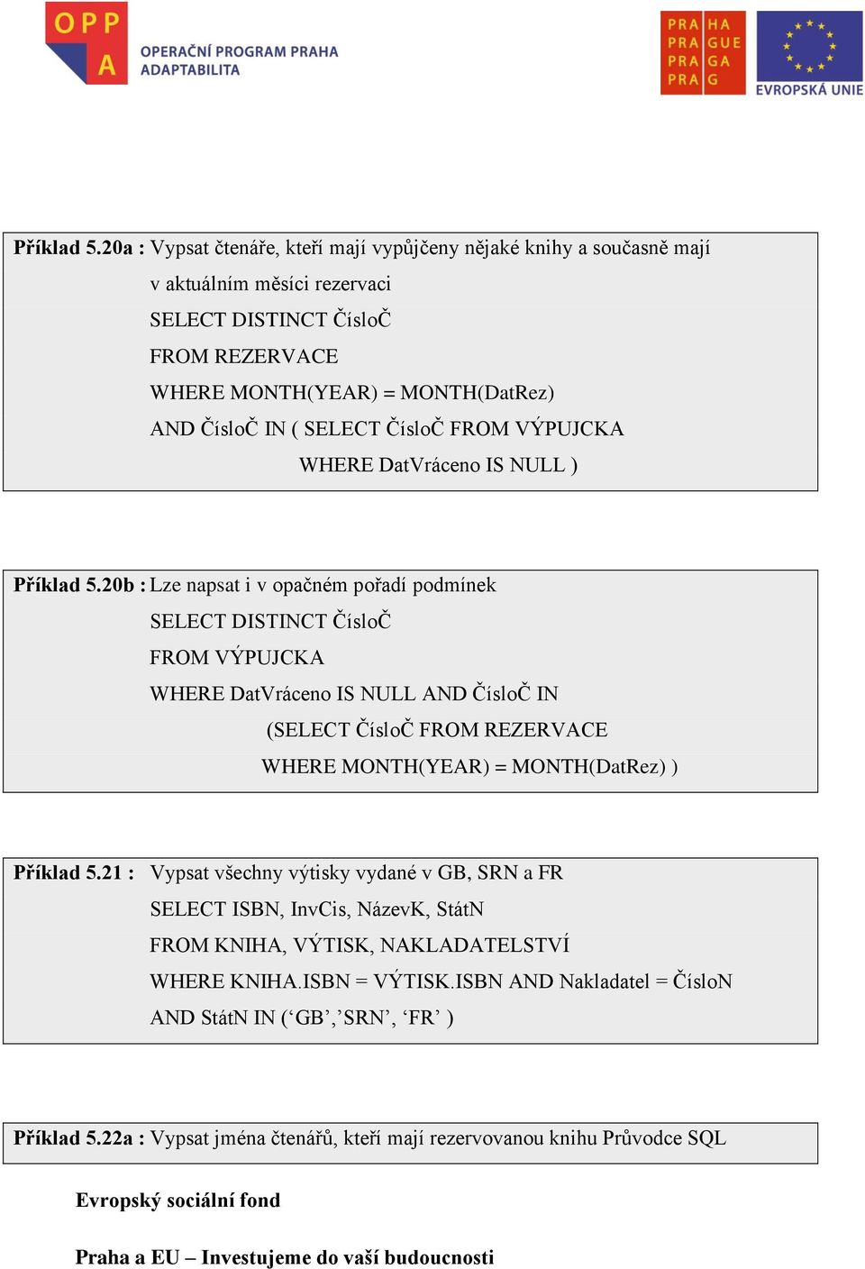 ( SELECT ČísloČ FROM VÝPUJCKA WHERE DatVráceno IS NULL ) 20b : Lze napsat i v opačném pořadí podmínek SELECT DISTINCT ČísloČ FROM VÝPUJCKA WHERE DatVráceno IS NULL AND ČísloČ IN (SELECT