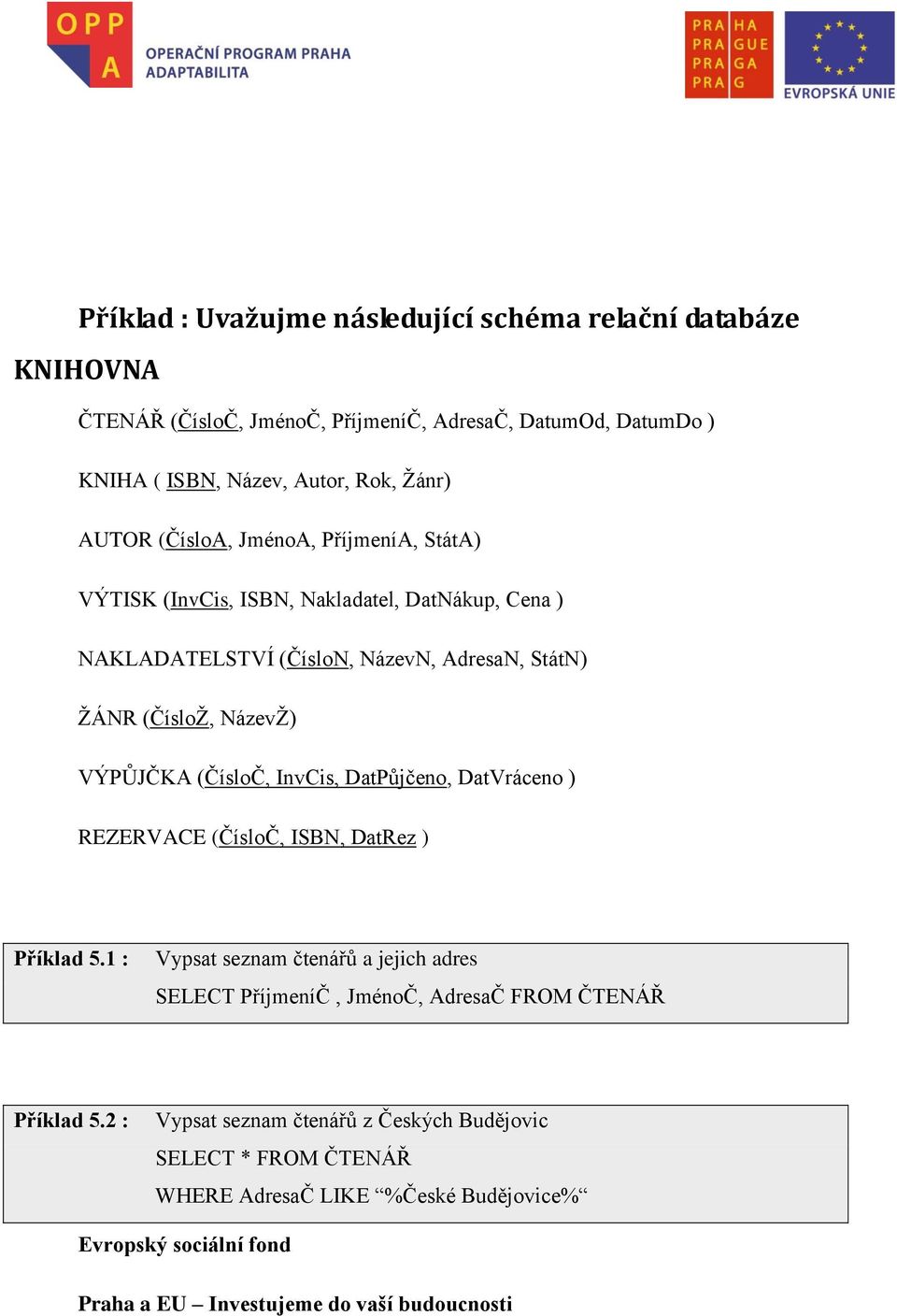 (ČísloŽ, NázevŽ) VÝPŮJČKA (ČísloČ, InvCis, DatPůjčeno, DatVráceno ) REZERVACE (ČísloČ, ISBN, DatRez ) Příklad 5.