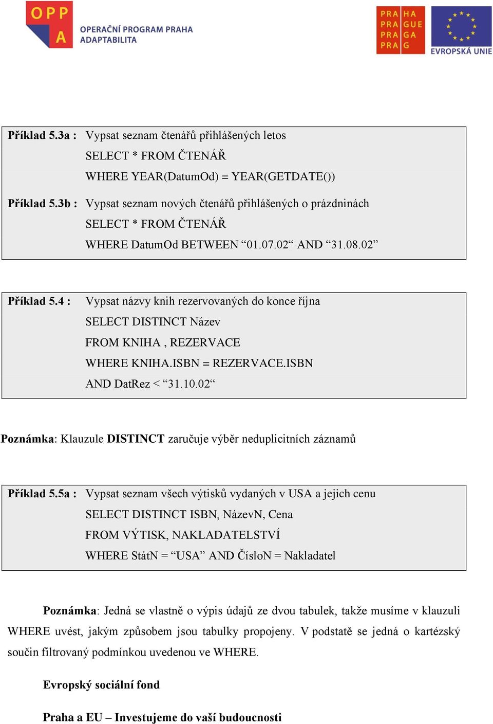 4 : Vypsat názvy knih rezervovaných do konce října SELECT DISTINCT Název FROM KNIHA, REZERVACE WHERE KNIHA.ISBN = REZERVACE.ISBN AND DatRez < 31.10.