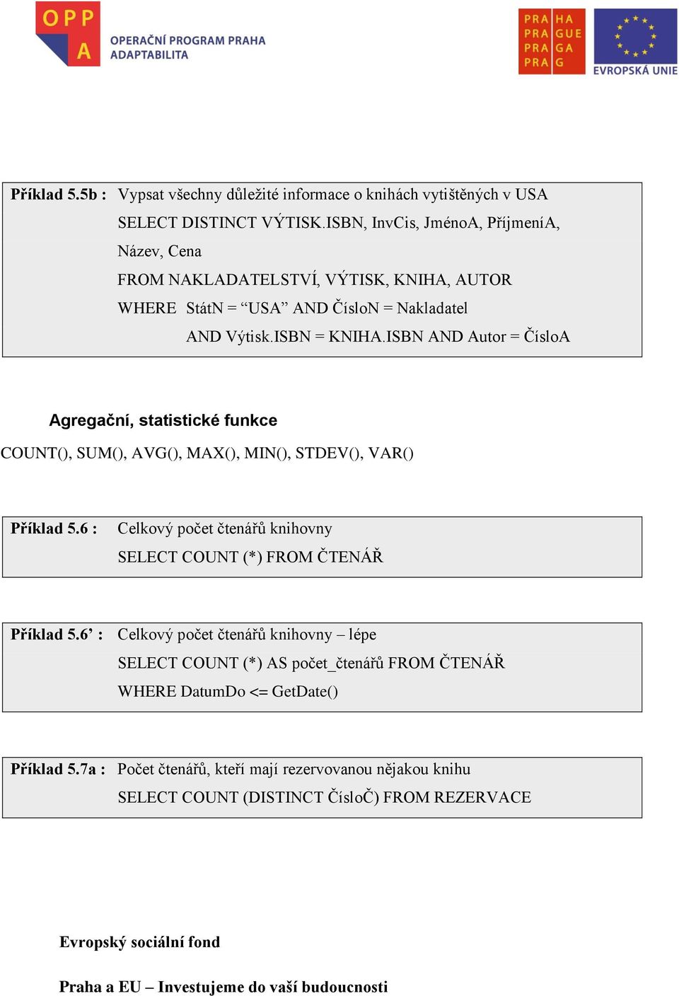 ISBN AND Autor = ČísloA Agregační, statistické funkce COUNT(), SUM(), AVG(), MAX(), MIN(), STDEV(), VAR() Příklad 5.