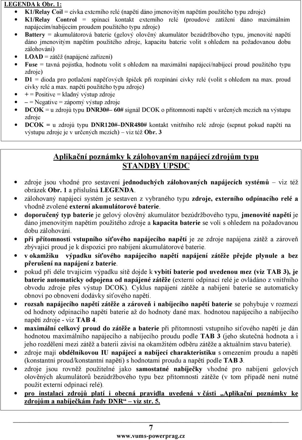 použitého typu zdroje) Battery = akumulátorová baterie (gelový olověný akumulátor bezúdržbového typu, jmenovité dáno jmenovitým m použitého zdroje, kapacitu baterie volit s ohledem na požadovanou