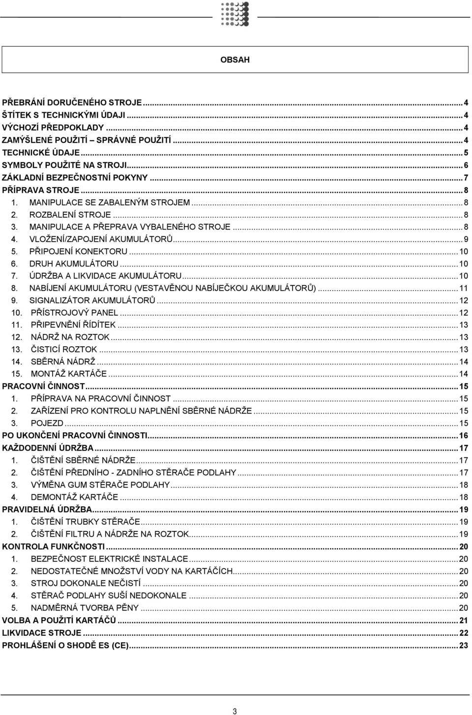 ..9 5. PŘIPOJENÍ KONEKTORU...10 6. DRUH AKUMULÁTORU...10 7. ÚDRŽBA A LIKVIDACE AKUMULÁTORU...10 8. NABÍJENÍ AKUMULÁTORU (VESTAVĚNOU NABÍJEČKOU AKUMULÁTORŮ)...11 9. SIGNALIZÁTOR AKUMULÁTORŮ...12 10.