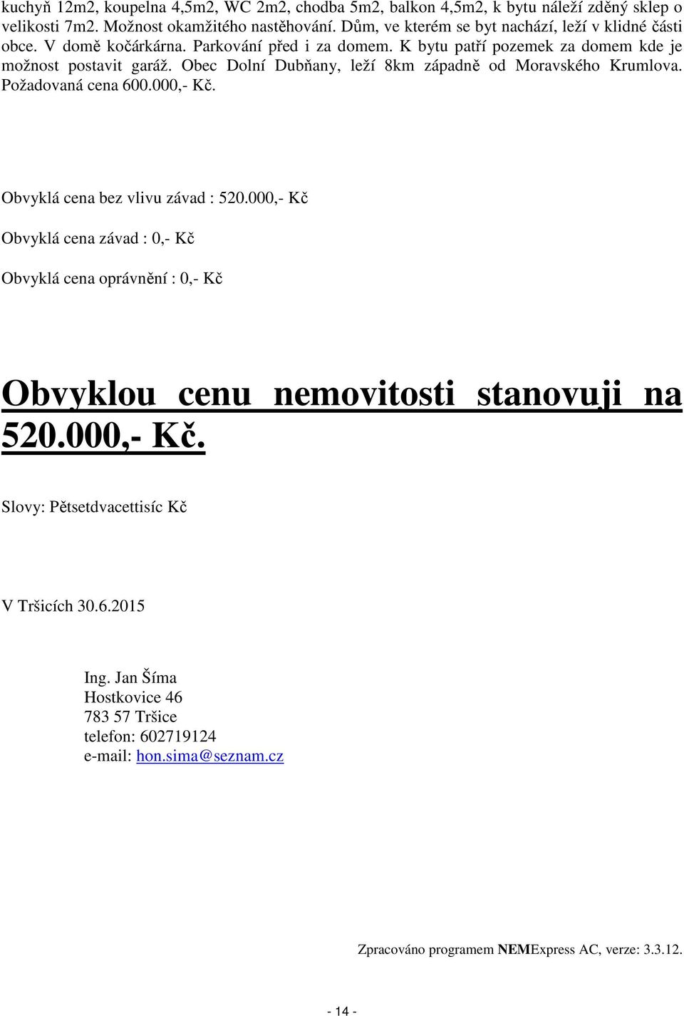 Obec Dolní Dubňany, leží 8km západně od Moravského Krumlova. Požadovaná cena 600.000,- Kč. Obvyklá cena bez vlivu závad : 520.