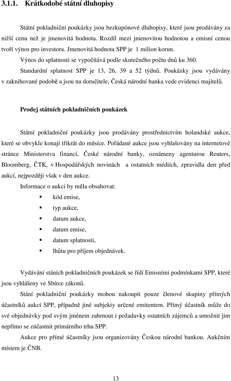 Standardní splatnost SPP je 13, 26, 39 a 52 týdnů. Poukázky jsou vydávány v zaknihované podobě a jsou na doručitele, Česká národní banka vede evidenci majitelů.